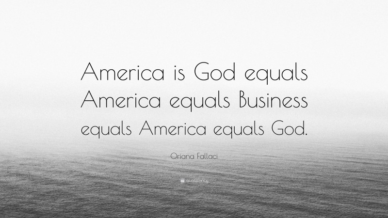 Oriana Fallaci Quote: “America is God equals America equals Business equals America equals God.”