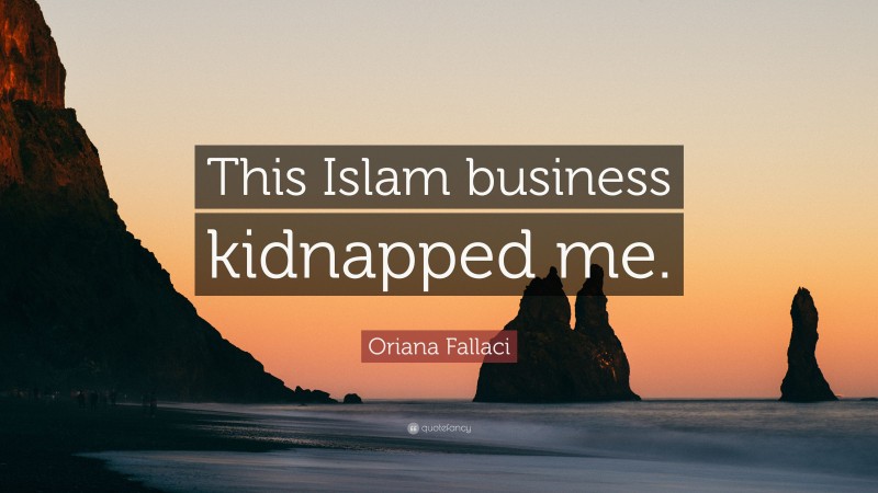 Oriana Fallaci Quote: “This Islam business kidnapped me.”