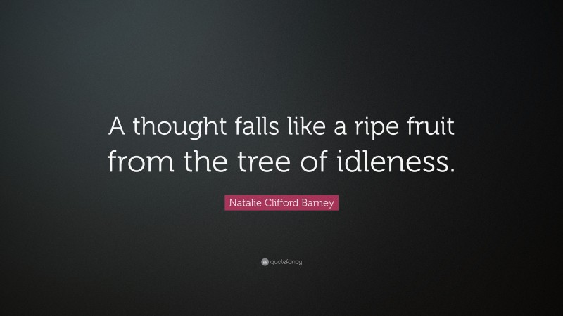 Natalie Clifford Barney Quote: “A thought falls like a ripe fruit from the tree of idleness.”