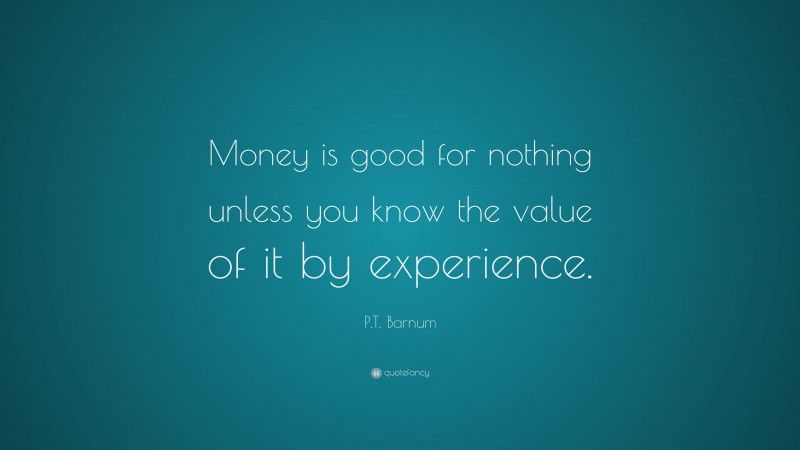 P.T. Barnum Quote: “Money is good for nothing unless you know the value of it by experience.”