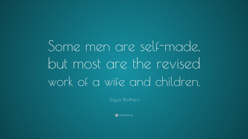 Joyce Brothers Quote: “Some men are self-made, but most are the revised work of a wife and children.”