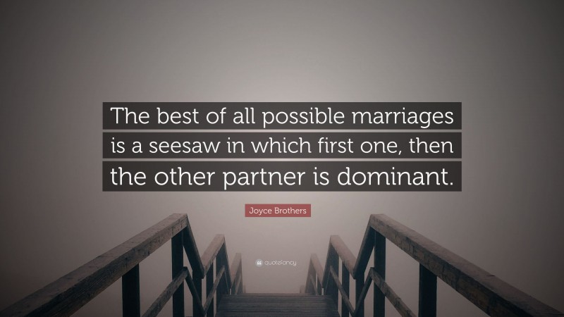 Joyce Brothers Quote: “The best of all possible marriages is a seesaw in which first one, then the other partner is dominant.”