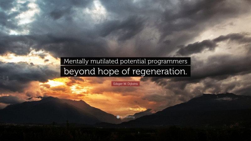 Edsger W. Dijkstra Quote: “Mentally mutilated potential programmers beyond hope of regeneration.”