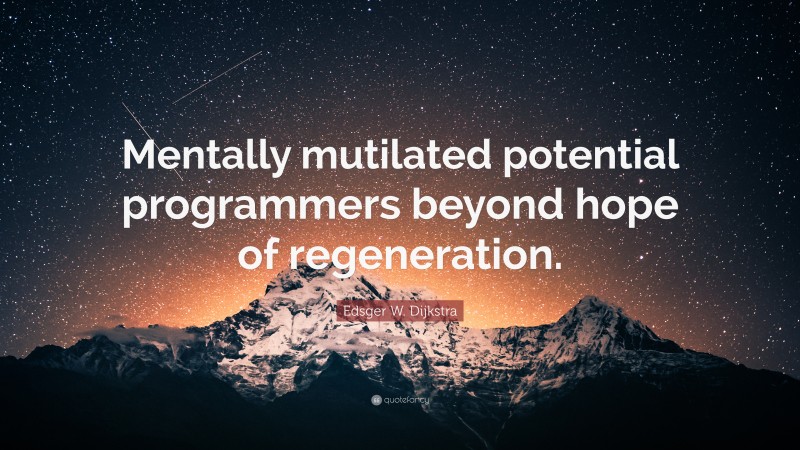 Edsger W. Dijkstra Quote: “Mentally mutilated potential programmers beyond hope of regeneration.”
