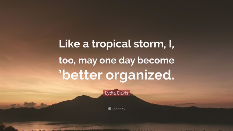 Lydia Davis Quote: “Like a tropical storm, I, too, may one day become ’better organized.”