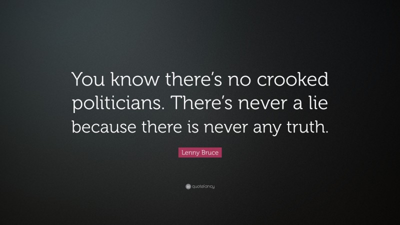 Lenny Bruce Quote: “You know there’s no crooked politicians. There’s never a lie because there is never any truth.”