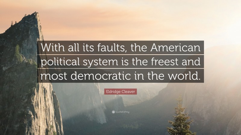Eldridge Cleaver Quote: “With all its faults, the American political system is the freest and most democratic in the world.”