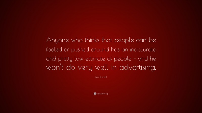 Leo Burnett Quote: “Anyone who thinks that people can be fooled or pushed around has an inaccurate and pretty low estimate of people – and he won’t do very well in advertising.”