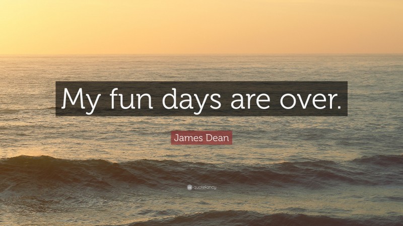 James Dean Quote: “My fun days are over.”