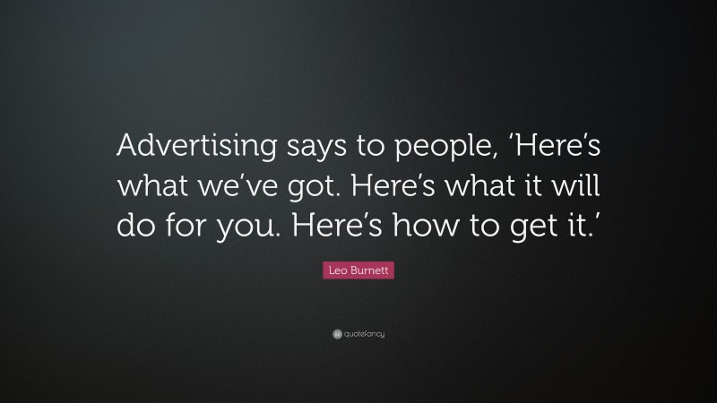 Leo Burnett Quote: “Advertising says to people, ‘Here’s what we’ve got. Here’s what it will do for you. Here’s how to get it.’”