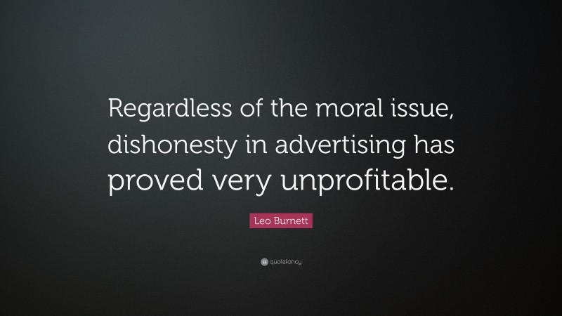 Leo Burnett Quote: “Regardless of the moral issue, dishonesty in advertising has proved very unprofitable.”