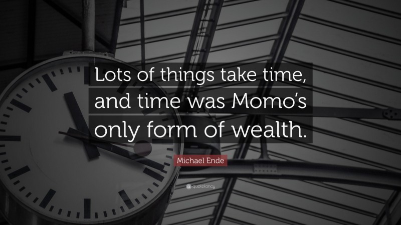 Michael Ende Quote: “Lots of things take time, and time was Momo’s only form of wealth.”