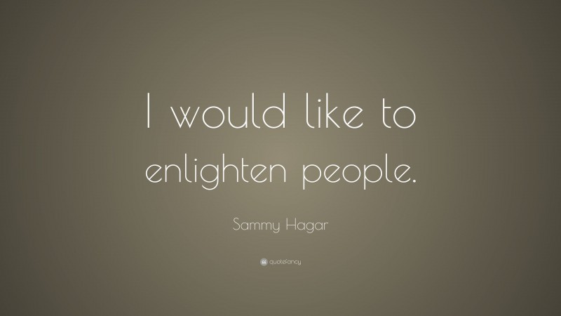 Sammy Hagar Quote: “I would like to enlighten people.”