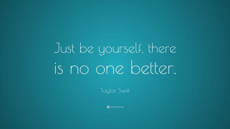 Taylor Swift Quote: “Just be yourself, there is no one better.”