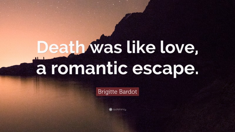 Brigitte Bardot Quote: “Death was like love, a romantic escape.”