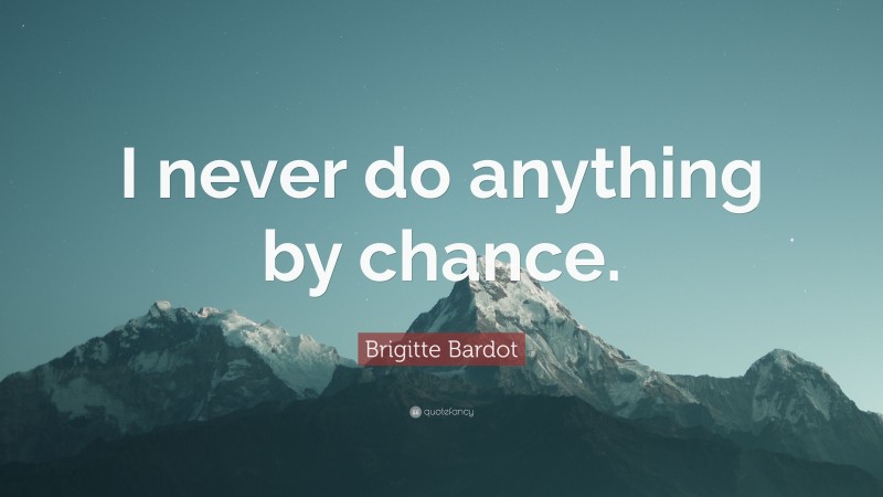 Brigitte Bardot Quote: “I never do anything by chance.”