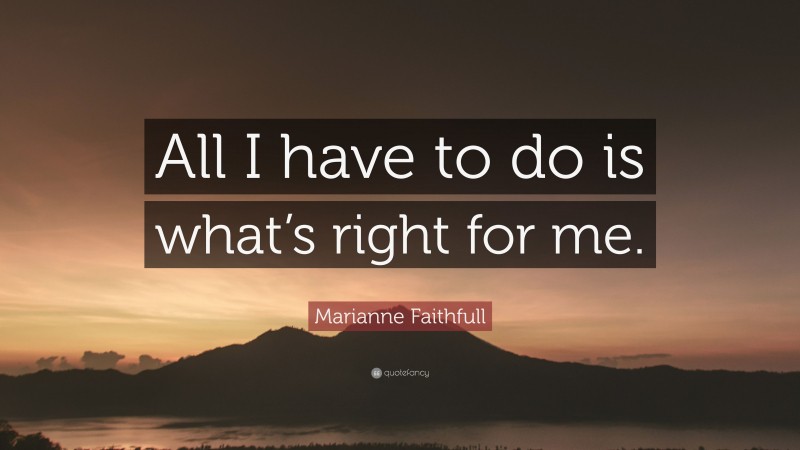 Marianne Faithfull Quote: “All I have to do is what’s right for me.”