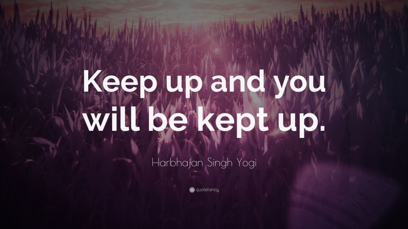 Harbhajan Singh Yogi Quote: “Keep up and you will be kept up.”