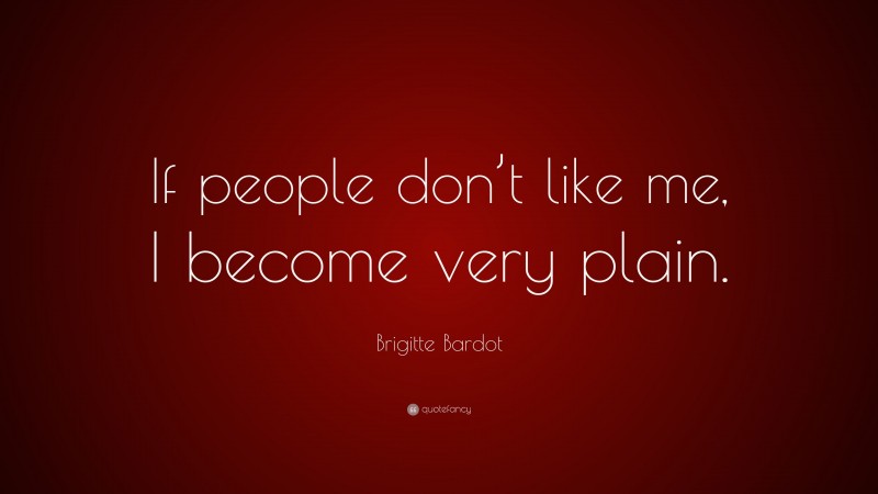 Brigitte Bardot Quote: “If people don’t like me, I become very plain.”