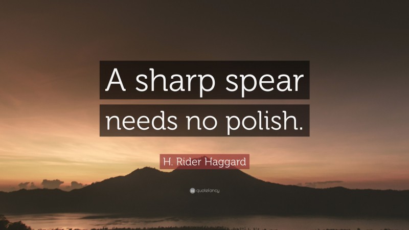 H. Rider Haggard Quote: “A sharp spear needs no polish.”