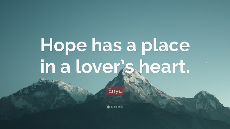 Enya Quote: “Hope has a place in a lover’s heart.”