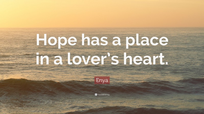 Enya Quote: “Hope has a place in a lover’s heart.”