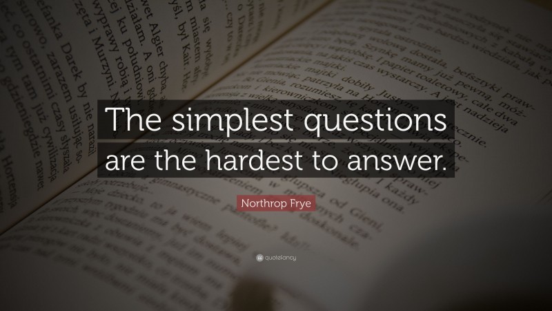 Northrop Frye Quote: “The simplest questions are the hardest to answer.”