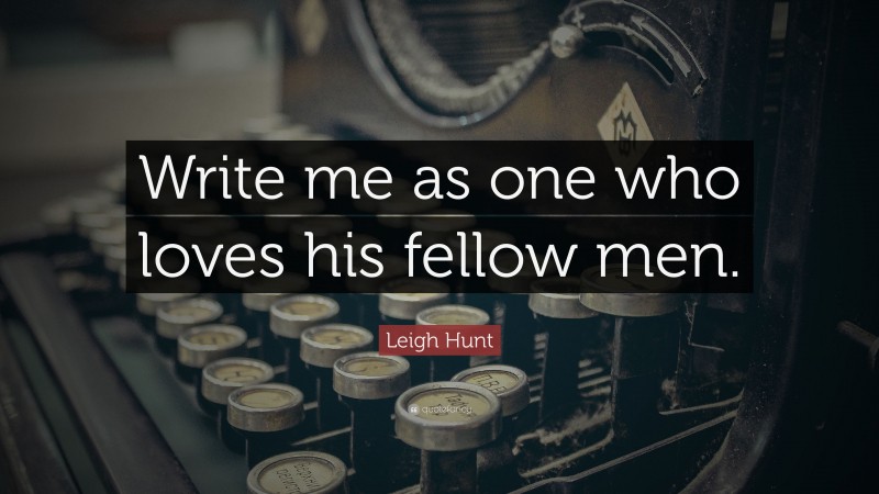 Leigh Hunt Quote: “Write me as one who loves his fellow men.”