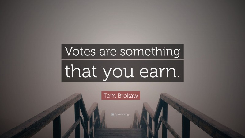 Tom Brokaw Quote: “Votes are something that you earn.”
