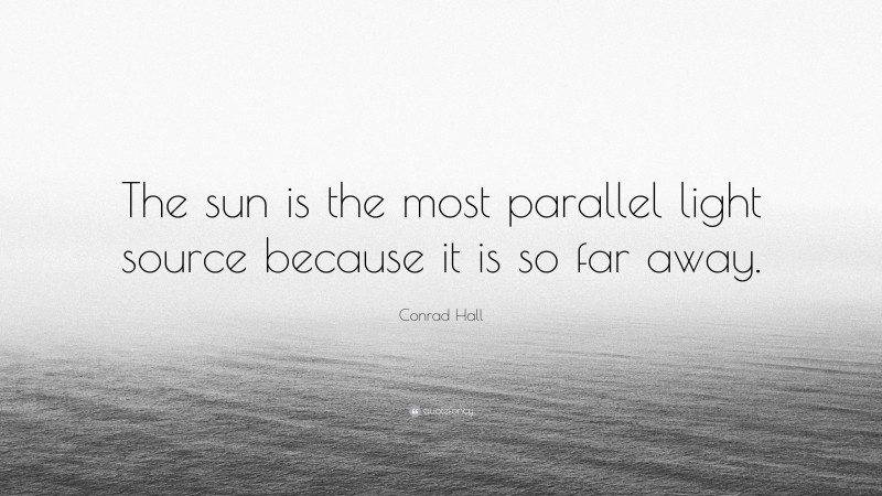 Conrad Hall Quote: “The sun is the most parallel light source because it is so far away.”