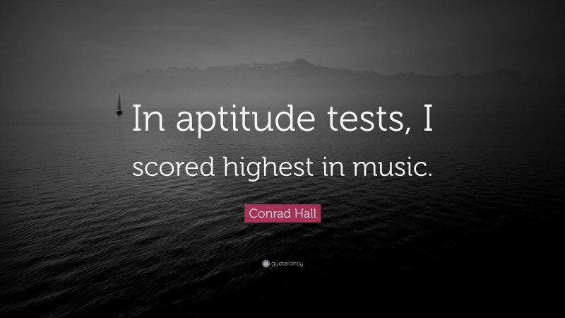 Conrad Hall Quote: “In aptitude tests, I scored highest in music.”
