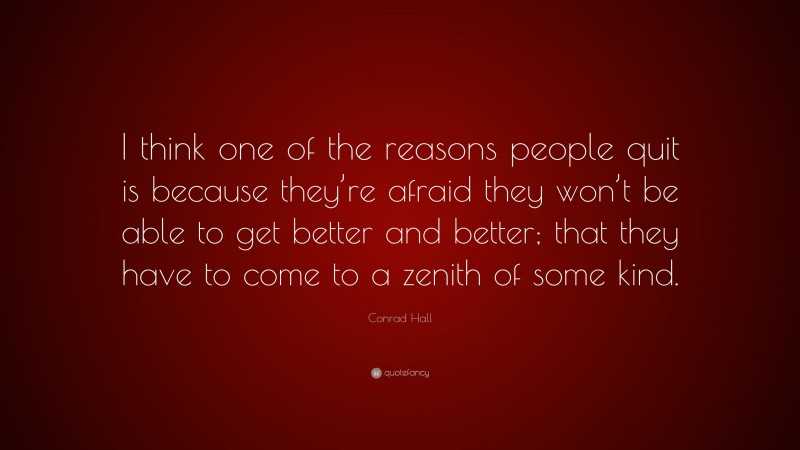 Conrad Hall Quote: “I think one of the reasons people quit is because they’re afraid they won’t be able to get better and better; that they have to come to a zenith of some kind.”