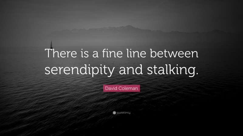 David Coleman Quote: “There is a fine line between serendipity and stalking.”