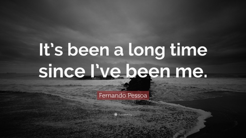 Fernando Pessoa Quote: “It’s been a long time since I’ve been me.”