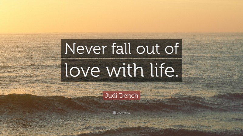 Judi Dench Quote: “Never fall out of love with life.”