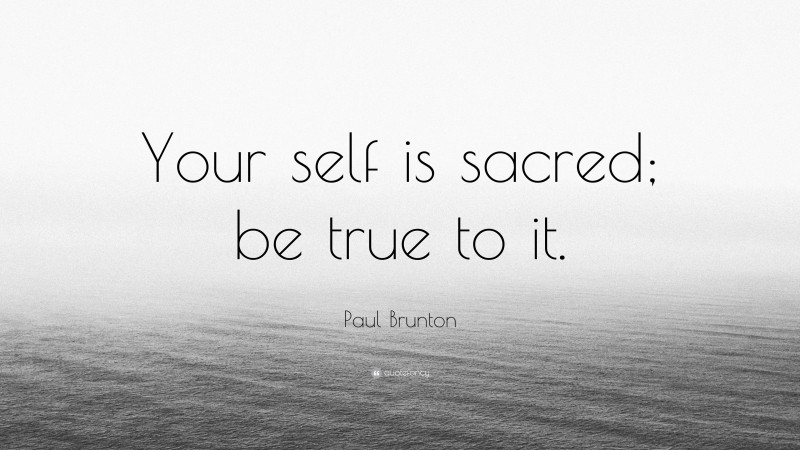 Paul Brunton Quote: “Your self is sacred; be true to it.”