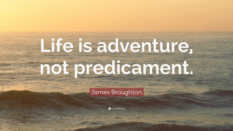 James Broughton Quote: “Life is adventure, not predicament.”