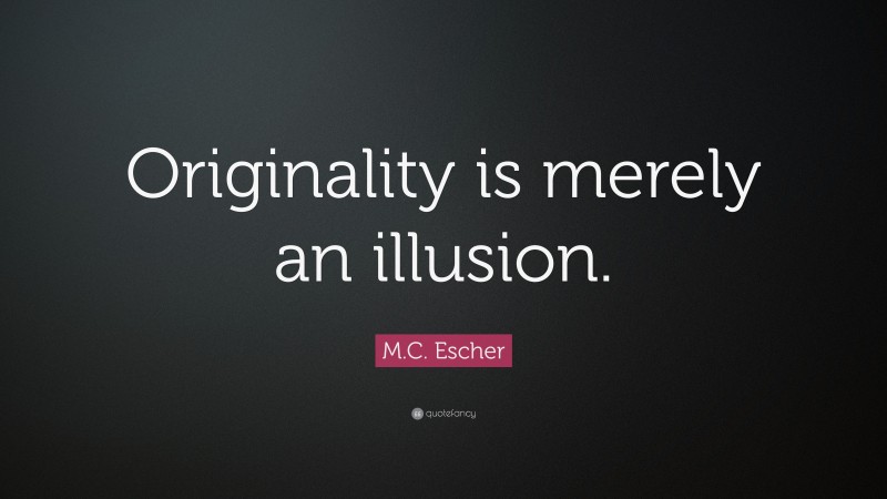 M.C. Escher Quote: “Originality is merely an illusion.”