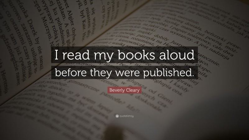 Beverly Cleary Quote: “I read my books aloud before they were published.”