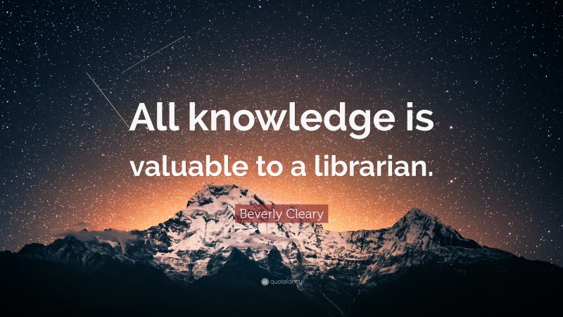 Beverly Cleary Quote: “All knowledge is valuable to a librarian.”