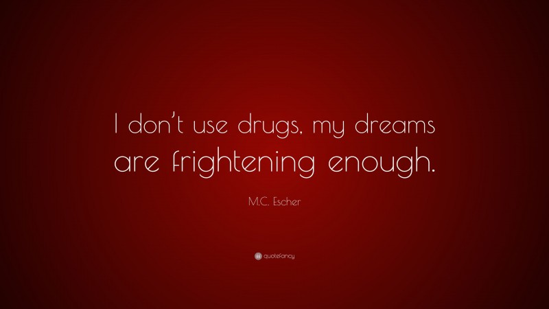 M.C. Escher Quote: “I don’t use drugs, my dreams are frightening enough.”