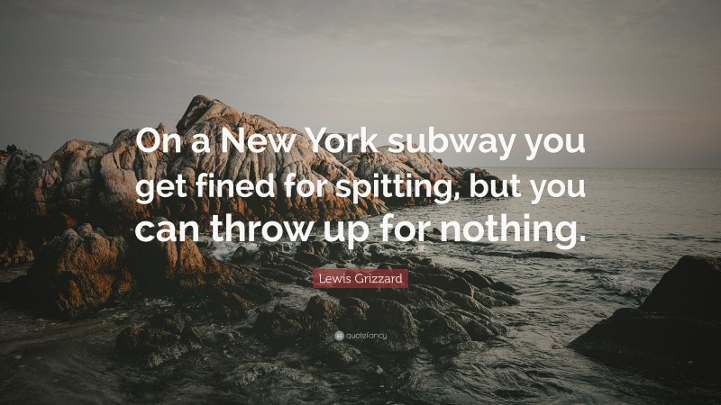 Lewis Grizzard Quote: “On a New York subway you get fined for spitting, but you can throw up for nothing.”