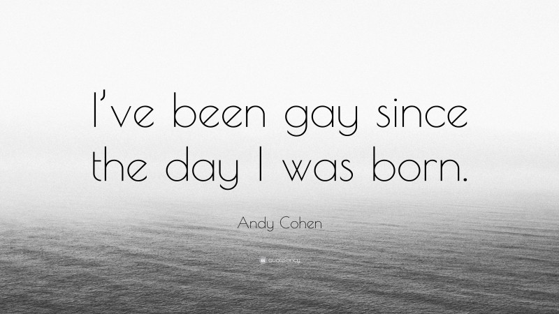 Andy Cohen Quote: “I’ve been gay since the day I was born.”