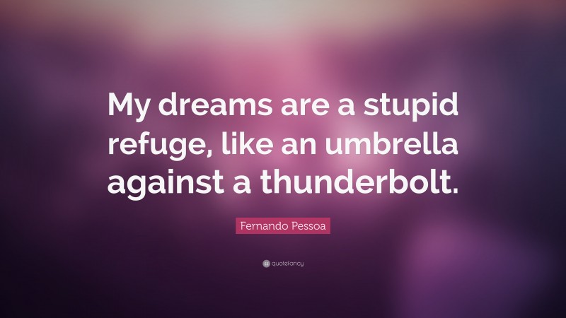 Fernando Pessoa Quote: “My dreams are a stupid refuge, like an umbrella against a thunderbolt.”