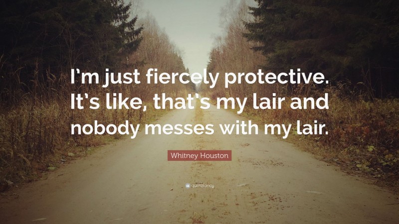 Whitney Houston Quote: “I’m just fiercely protective. It’s like, that’s my lair and nobody messes with my lair.”