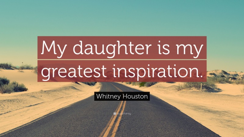 Whitney Houston Quote: “My daughter is my greatest inspiration.”