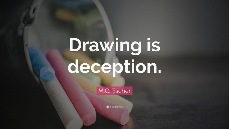 M.C. Escher Quote: “Drawing is deception.”