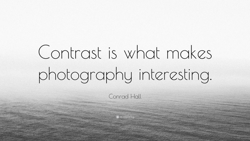 Conrad Hall Quote: “Contrast is what makes photography interesting.”