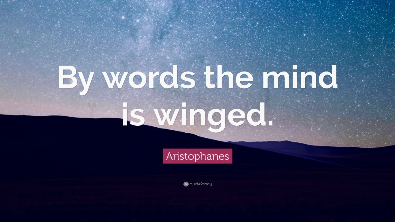 Aristophanes Quote: “By words the mind is winged.”