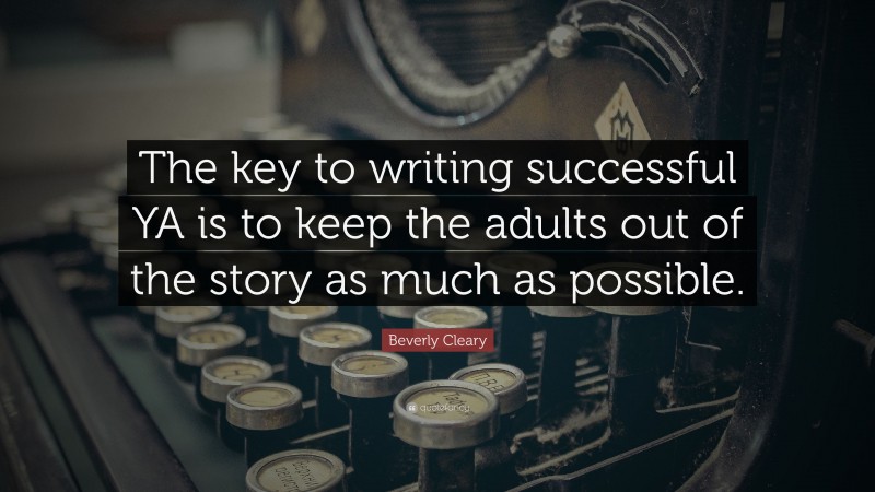 Beverly Cleary Quote: “The key to writing successful YA is to keep the adults out of the story as much as possible.”